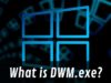 What is desktop window manager dwm.exe