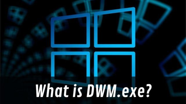 What Is Desktop Window Manager dwm.exe Doing On My PC? Do I Need This Process?