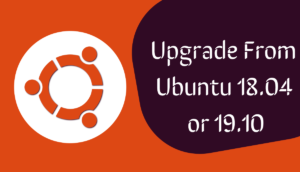 How To Upgrade Ubuntu 18.04 Or 19.10 To Ubuntu 20.04?