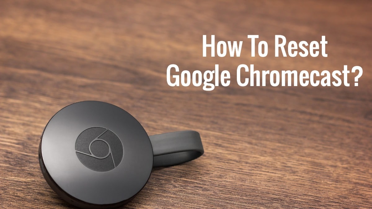 Chromecast Not Working? Here Is How To Factory Reset Google Chromecast