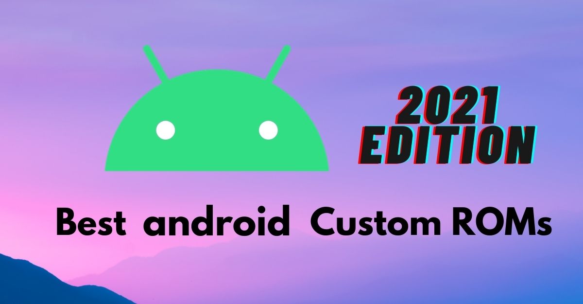 Best Android Custom ROMS for 2021