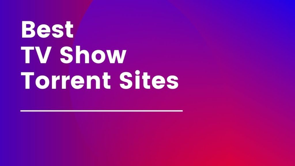 6 Best TV Show Torrent Sites In 2021 [*100 Working]